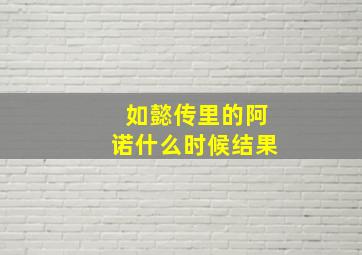 如懿传里的阿诺什么时候结果