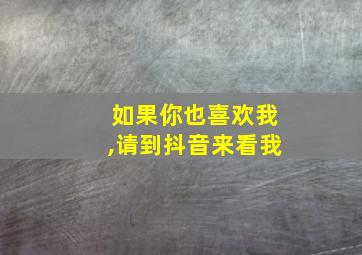 如果你也喜欢我,请到抖音来看我