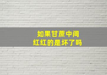 如果甘蔗中间红红的是坏了吗