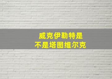 威克伊勒特是不是塔图维尔克