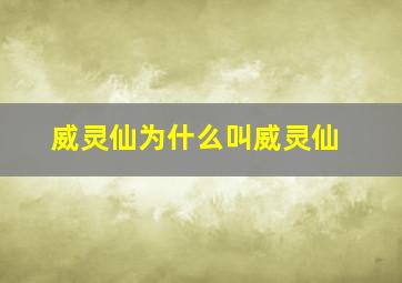 威灵仙为什么叫威灵仙