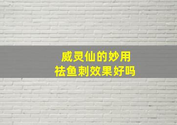 威灵仙的妙用祛鱼刺效果好吗