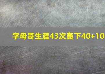 字母哥生涯43次轰下40+10