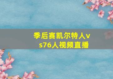 季后赛凯尔特人vs76人视频直播