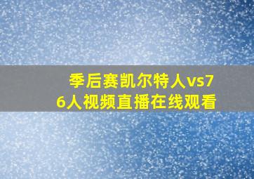 季后赛凯尔特人vs76人视频直播在线观看