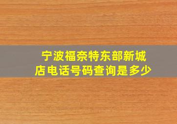 宁波福奈特东部新城店电话号码查询是多少