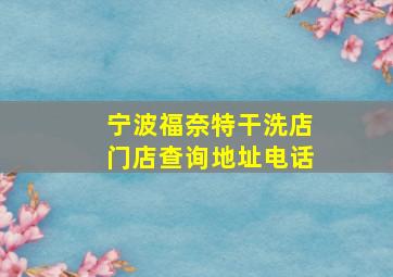 宁波福奈特干洗店门店查询地址电话