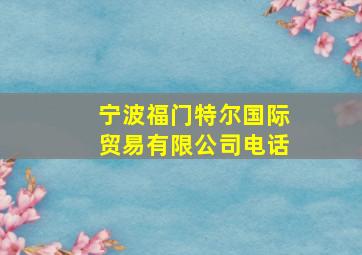 宁波福门特尔国际贸易有限公司电话