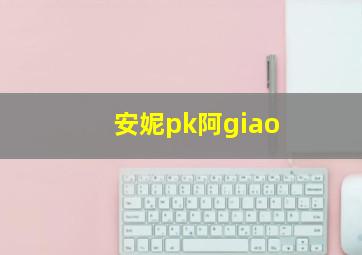 安妮pk阿giao