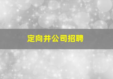 定向井公司招聘