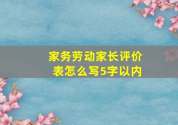 家务劳动家长评价表怎么写5字以内