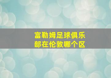 富勒姆足球俱乐部在伦敦哪个区