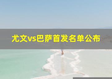 尤文vs巴萨首发名单公布