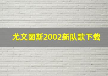 尤文图斯2002新队歌下载