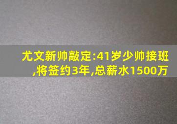 尤文新帅敲定:41岁少帅接班,将签约3年,总薪水1500万