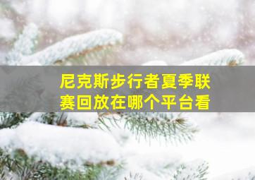 尼克斯步行者夏季联赛回放在哪个平台看