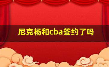 尼克杨和cba签约了吗