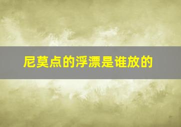 尼莫点的浮漂是谁放的