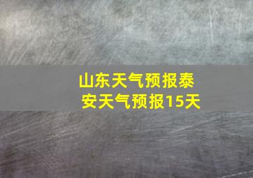 山东天气预报泰安天气预报15天