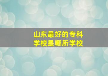 山东最好的专科学校是哪所学校