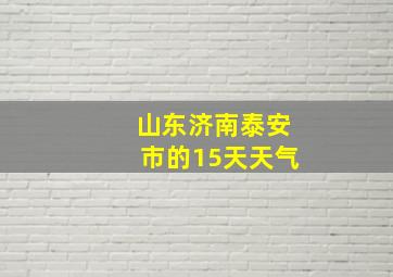 山东济南泰安市的15天天气