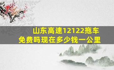 山东高速12122拖车免费吗现在多少钱一公里