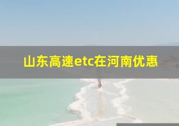 山东高速etc在河南优惠