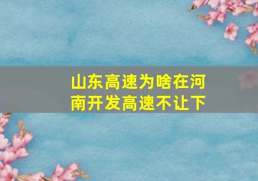 山东高速为啥在河南开发高速不让下