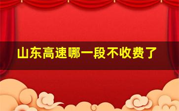 山东高速哪一段不收费了