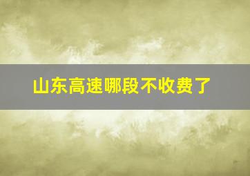 山东高速哪段不收费了