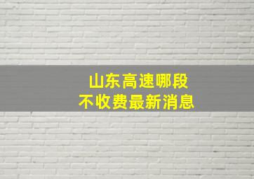 山东高速哪段不收费最新消息