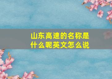 山东高速的名称是什么呢英文怎么说