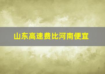 山东高速费比河南便宜