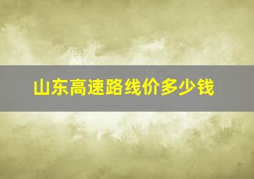 山东高速路线价多少钱