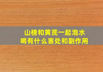 山楂和黄芪一起泡水喝有什么害处和副作用