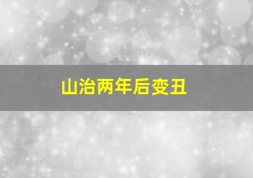 山治两年后变丑