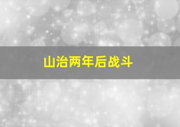 山治两年后战斗