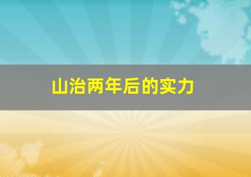 山治两年后的实力