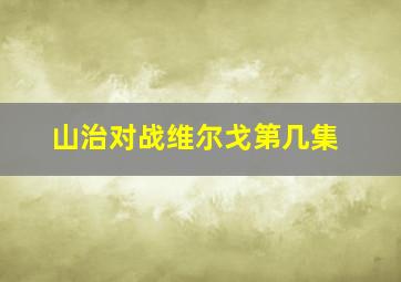 山治对战维尔戈第几集