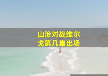 山治对战维尔戈第几集出场