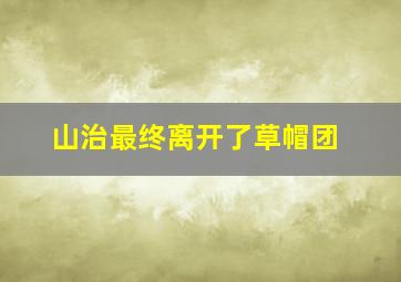 山治最终离开了草帽团