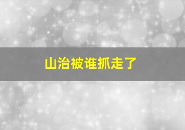 山治被谁抓走了