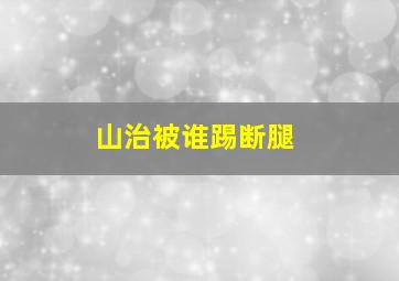 山治被谁踢断腿