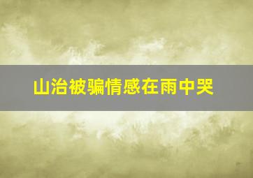 山治被骗情感在雨中哭