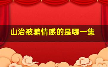 山治被骗情感的是哪一集