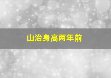 山治身高两年前