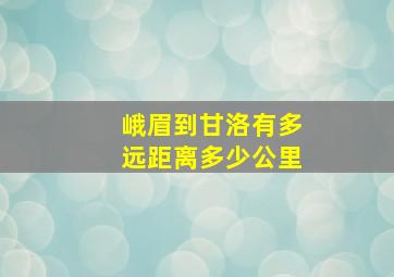 峨眉到甘洛有多远距离多少公里