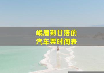 峨眉到甘洛的汽车票时间表