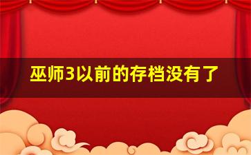 巫师3以前的存档没有了