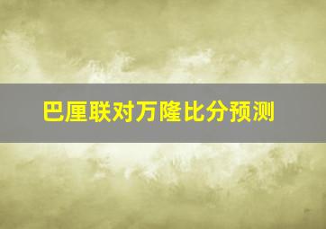 巴厘联对万隆比分预测